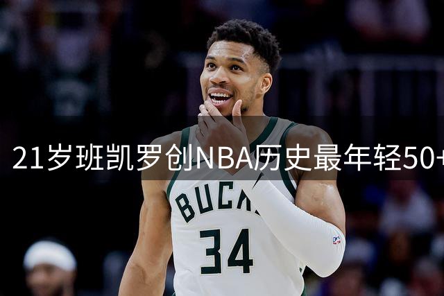21岁班凯罗创NBA历史最年轻50+10+5+70%纪录